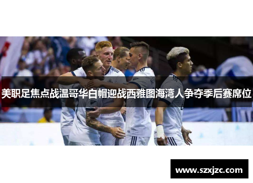 美职足焦点战温哥华白帽迎战西雅图海湾人争夺季后赛席位