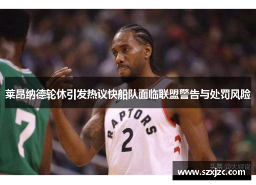莱昂纳德轮休引发热议快船队面临联盟警告与处罚风险