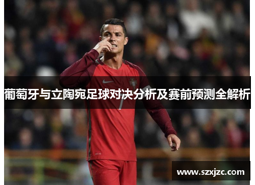 葡萄牙与立陶宛足球对决分析及赛前预测全解析