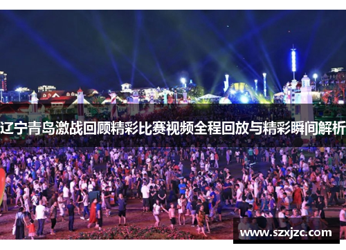 辽宁青岛激战回顾精彩比赛视频全程回放与精彩瞬间解析