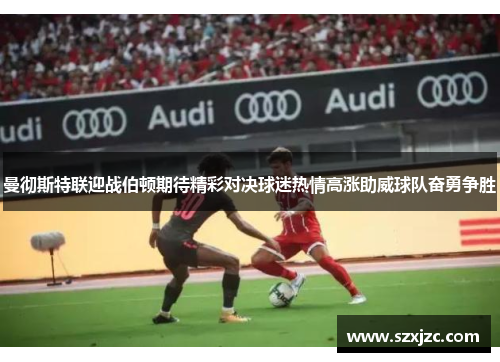 曼彻斯特联迎战伯顿期待精彩对决球迷热情高涨助威球队奋勇争胜