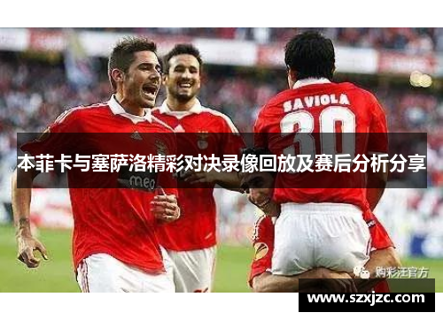 本菲卡与塞萨洛精彩对决录像回放及赛后分析分享