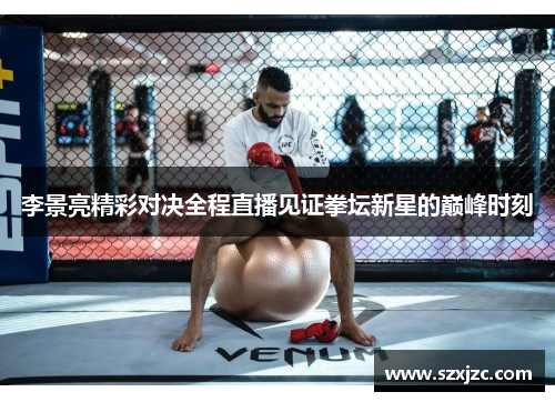 李景亮精彩对决全程直播见证拳坛新星的巅峰时刻