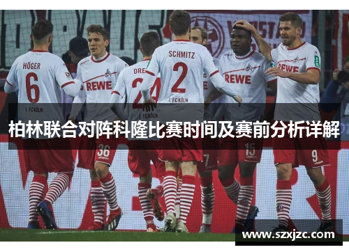 柏林联合对阵科隆比赛时间及赛前分析详解