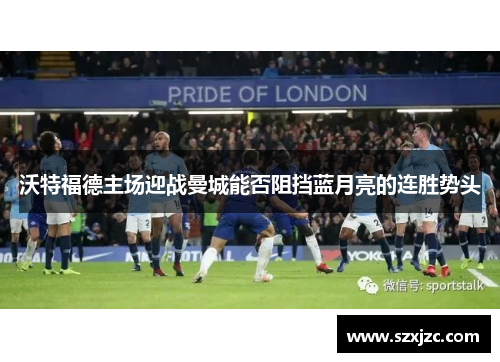 沃特福德主场迎战曼城能否阻挡蓝月亮的连胜势头